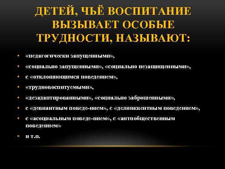 ДЕТЕЙ, ЧЬЁ ВОСПИТАНИЕ ВЫЗЫВАЕТ ОСОБЫЕ ТРУДНОСТИ, НАЗЫВАЮТ: • «педагогически запущенными» , • «социально запущенными»