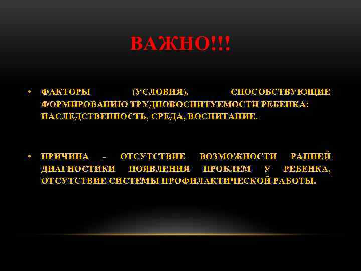 ВАЖНО!!! • ФАКТОРЫ (УСЛОВИЯ), СПОСОБСТВУЮЩИЕ ФОРМИРОВАНИЮ ТРУДНОВОСПИТУЕМОСТИ РЕБЕНКА: НАСЛЕДСТВЕННОСТЬ, СРЕДА, ВОСПИТАНИЕ. • ПРИЧИНА ОТСУТСТВИЕ