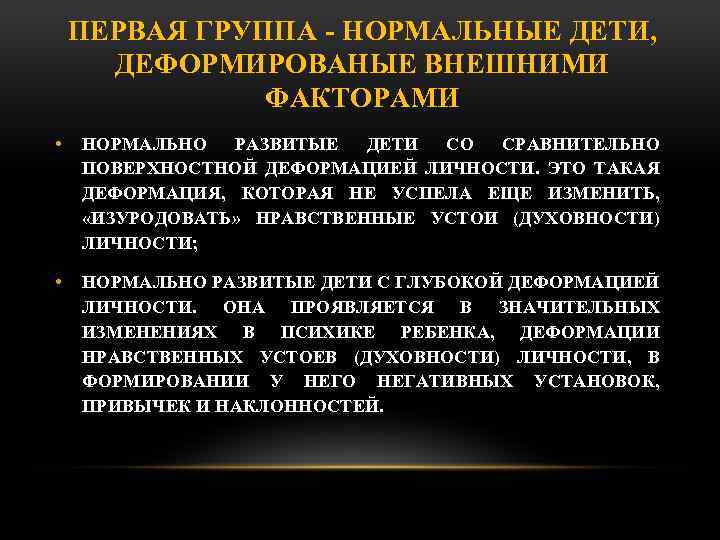 ПЕРВАЯ ГРУППА НОРМАЛЬНЫЕ ДЕТИ, ДЕФОРМИРОВАНЫЕ ВНЕШНИМИ ФАКТОРАМИ • НОРМАЛЬНО РАЗВИТЫЕ ДЕТИ СО СРАВНИТЕЛЬНО ПОВЕРХНОСТНОЙ