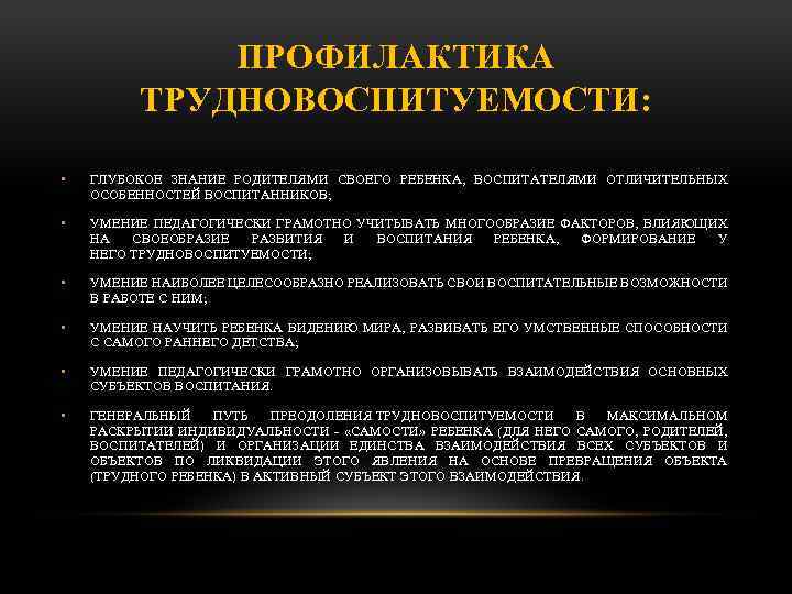 ПРОФИЛАКТИКА ТРУДНОВОСПИТУЕМОСТИ: • ГЛУБОКОЕ ЗНАНИЕ РОДИТЕЛЯМИ СВОЕГО РЕБЕНКА, ВОСПИТАТЕЛЯМИ ОТЛИЧИТЕЛЬНЫХ ОСОБЕННОСТЕЙ ВОСПИТАННИКОВ; • УМЕНИЕ