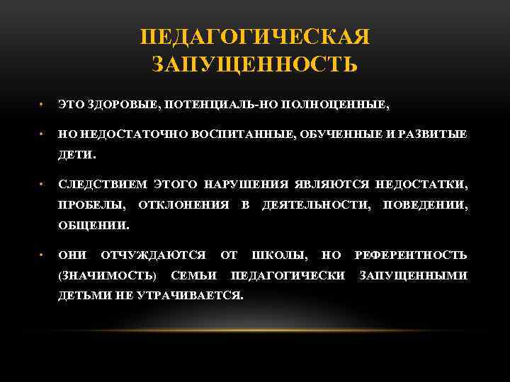 ПЕДАГОГИЧЕСКАЯ ЗАПУЩЕННОСТЬ • ЭТО ЗДОРОВЫЕ, ПОТЕНЦИАЛЬ НО ПОЛНОЦЕННЫЕ, • НО НЕДОСТАТОЧНО ВОСПИТАННЫЕ, ОБУЧЕННЫЕ И