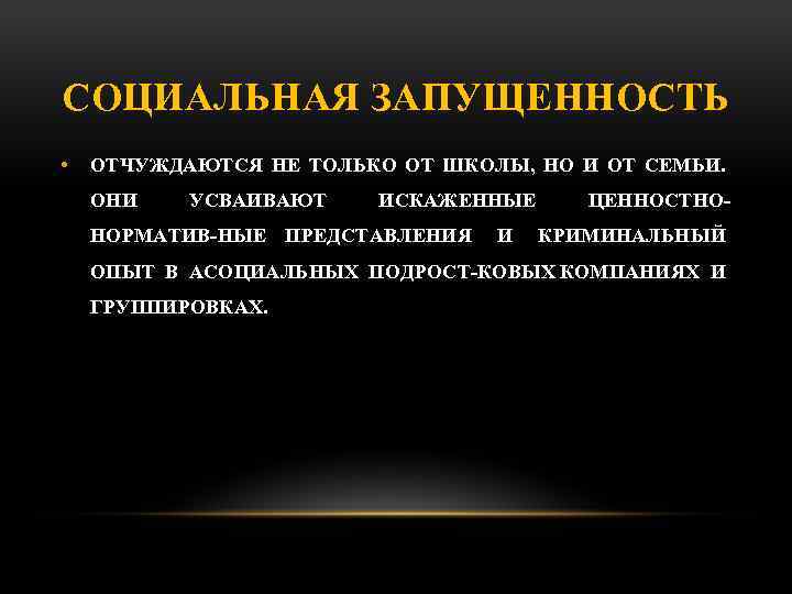 СОЦИАЛЬНАЯ ЗАПУЩЕННОСТЬ • ОТЧУЖДАЮТСЯ НЕ ТОЛЬКО ОТ ШКОЛЫ, НО И ОТ СЕМЬИ. ОНИ УСВАИВАЮТ