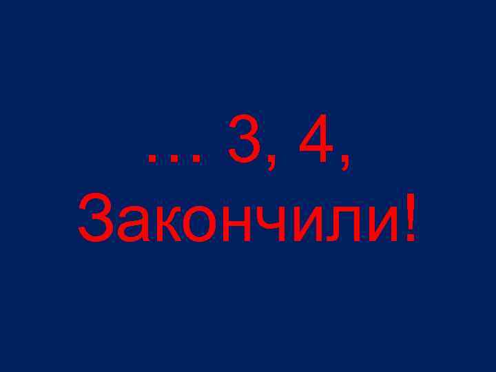 … 3, 4, Закончили! 