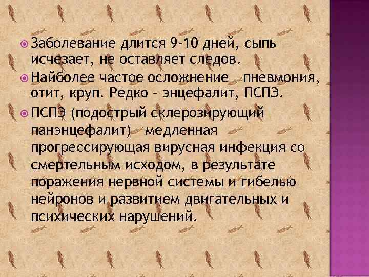  Заболевание длится 9 -10 дней, сыпь исчезает, не оставляет следов. Найболее частое осложнение