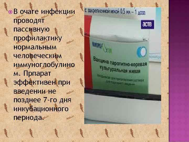  В очаге инфекции проводят пассивную профилактику нормальным человеческим иммуноглобулино м. Прпарат эффективен при
