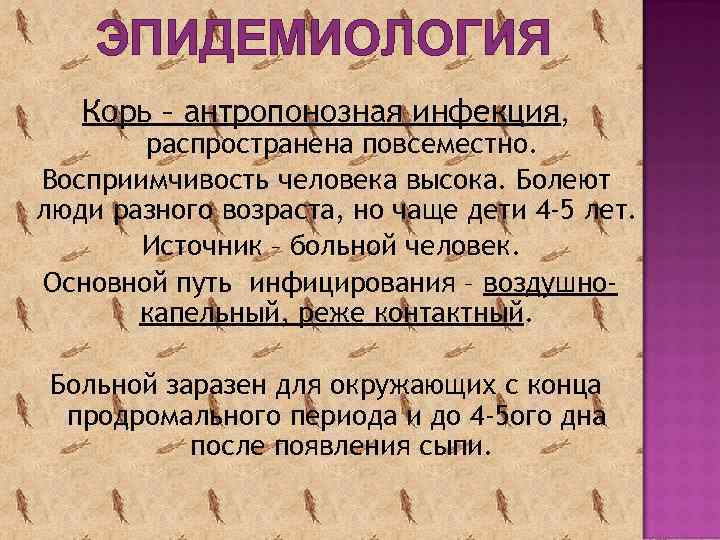 ЭПИДЕМИОЛОГИЯ Корь – антропонозная инфекция, распространена повсеместно. Восприимчивость человека высока. Болеют люди разного возраста,