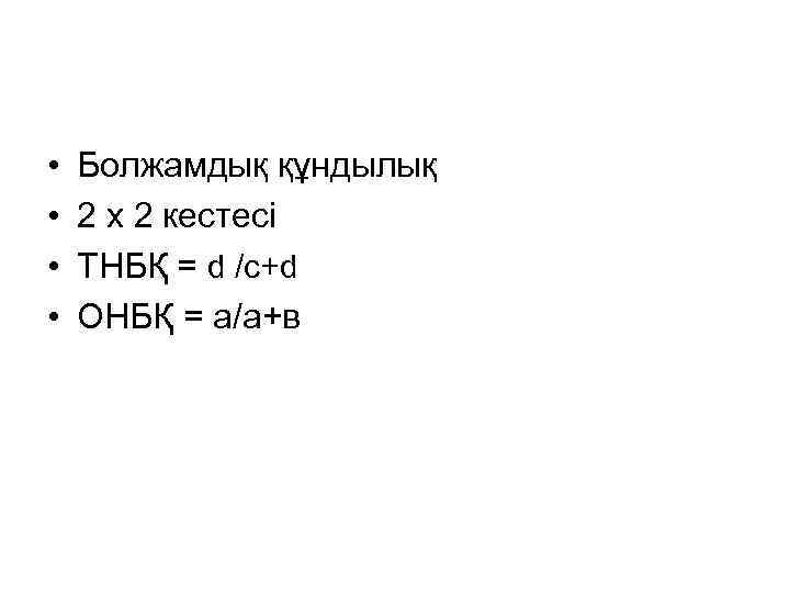  • • Болжамдық құндылық 2 х 2 кестесі ТНБҚ = d /с+d ОНБҚ