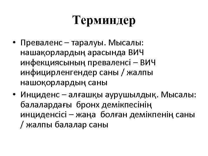 Терминдер • Преваленс – таралуы. Мысалы: нашақорлардың арасында ВИЧ инфекциясының преваленсі – ВИЧ инфицирленгендер