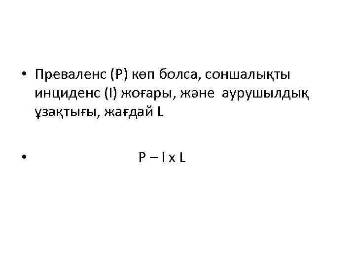  • Преваленс (Р) көп болса, соншалықты инциденс (І) жоғары, және аурушылдық ұзақтығы, жағдай
