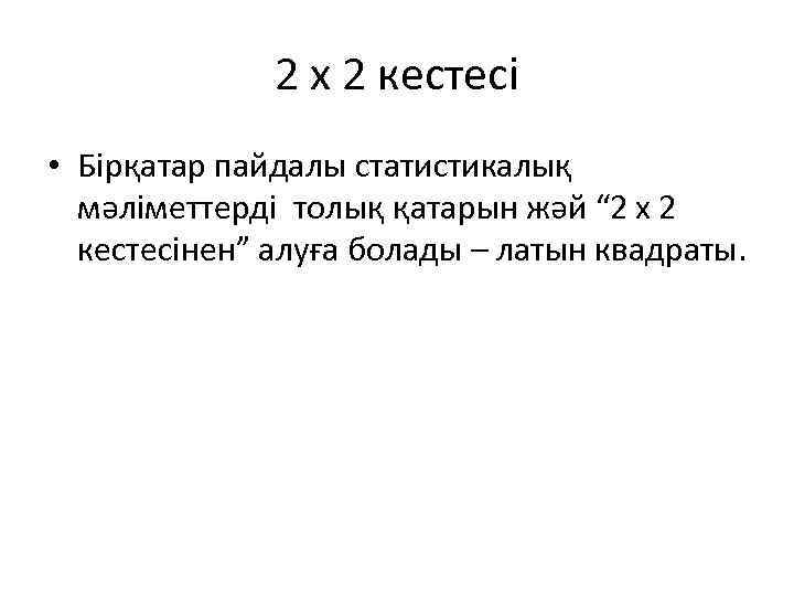 2 х 2 кестесі • Бірқатар пайдалы статистикалық мәліметтерді толық қатарын жәй “ 2