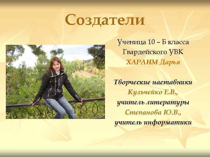 Создатели Ученица 10 – Б класса Гвардейского УВК ХАРАИМ Дарья Творческие наставники Кульчейко Е.