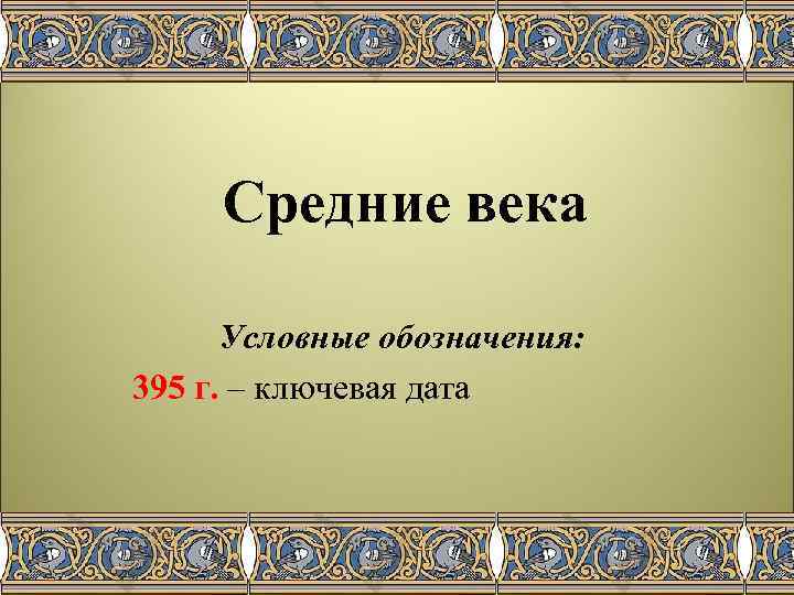 Средние века Условные обозначения: 395 г. – ключевая дата 