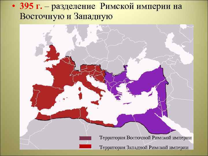  • 395 г. – разделение Римской империи на Восточную и Западную Территория Восточной