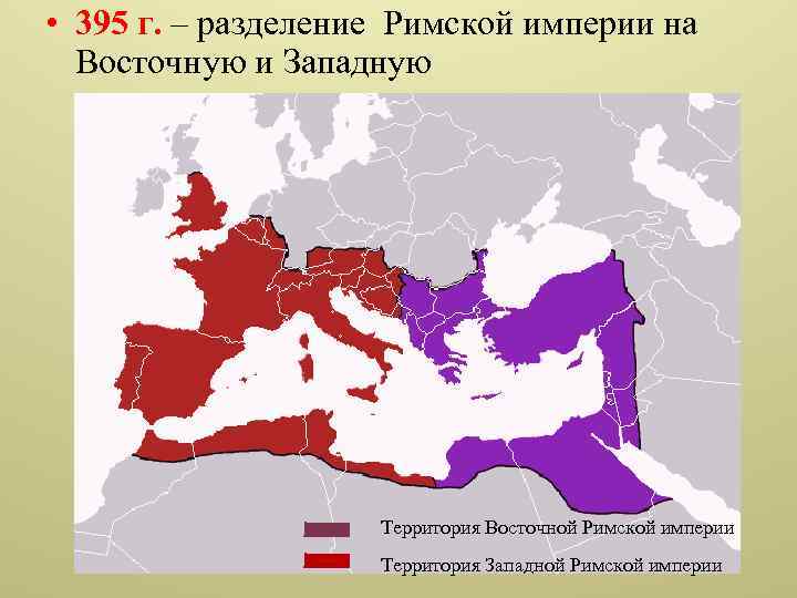  • 395 г. – разделение Римской империи на Восточную и Западную Территория Восточной