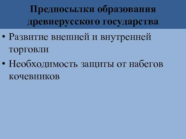 Предпосылки образования древнерусского государства • Развитие внешней и внутренней торговли • Необходимость защиты от