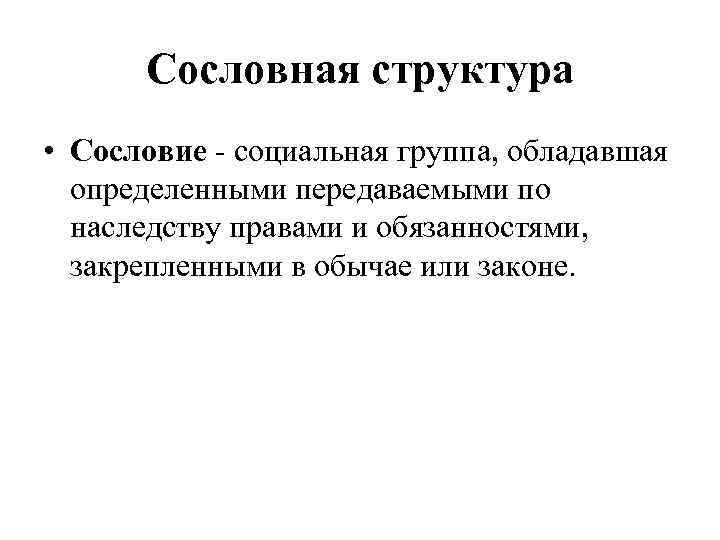 Сословная структура • Сословие - социальная группа, обладавшая определенными передаваемыми по наследству правами и