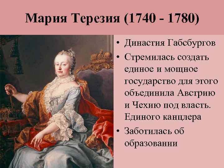 Мария Терезия (1740 - 1780) • Династия Габсбургов • Стремилась создать единое и мощное