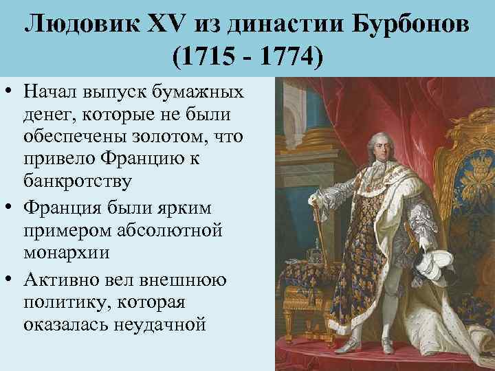 Людовик XV из династии Бурбонов (1715 - 1774) • Начал выпуск бумажных денег, которые