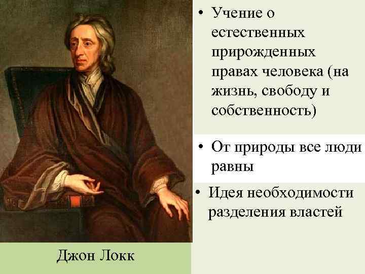  • Учение о естественных прирожденных правах человека (на жизнь, свободу и собственность) •