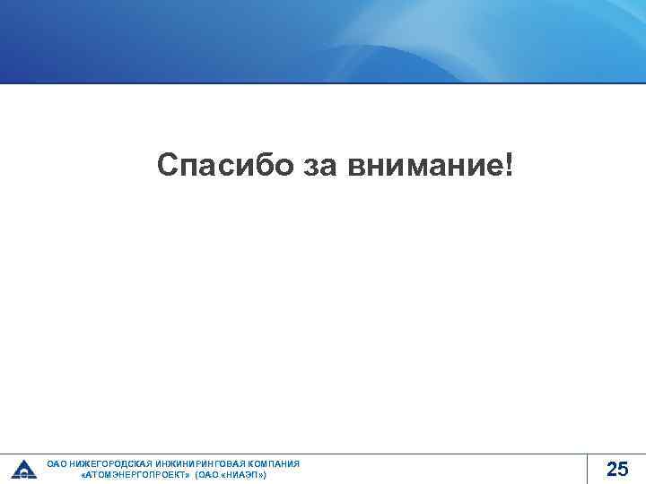 Спасибо за внимание! ОАО НИЖЕГОРОДСКАЯ ИНЖИНИРИНГОВАЯ КОМПАНИЯ «АТОМЭНЕРГОПРОЕКТ» (ОАО «НИАЭП» ) 25 