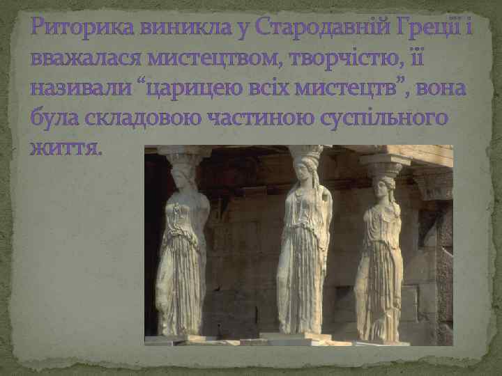 Риторика виникла у Стародавній Греції і вважалася мистецтвом, творчістю, її називали “царицею всіх мистецтв”,