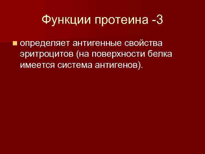 Функции протеина -3 n определяет антигенные свойства эритроцитов (на поверхности белка имеется система антигенов).