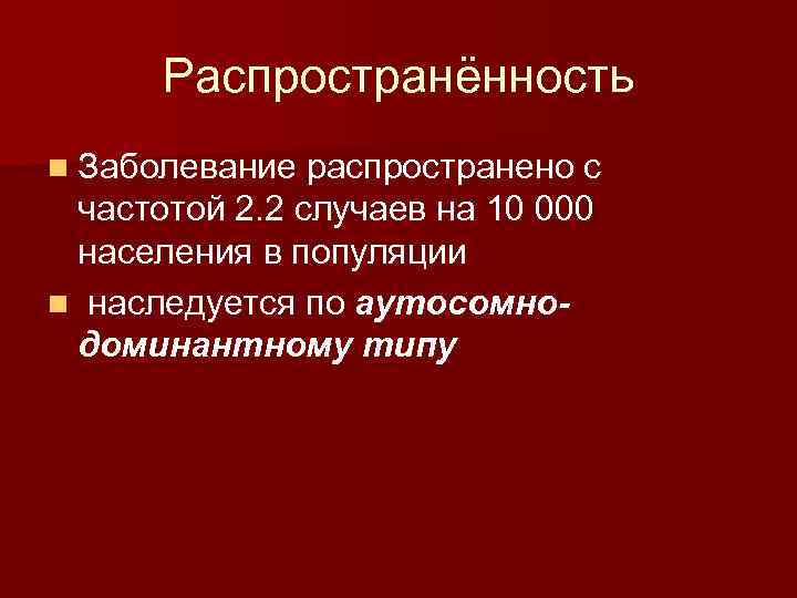 Распространённость n Заболевание распространено с частотой 2. 2 случаев на 10 000 населения в