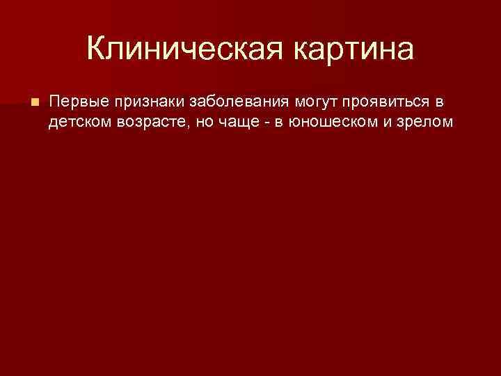 Клиническая картина n Первые признаки заболевания могут проявиться в детском возрасте, но чаще -