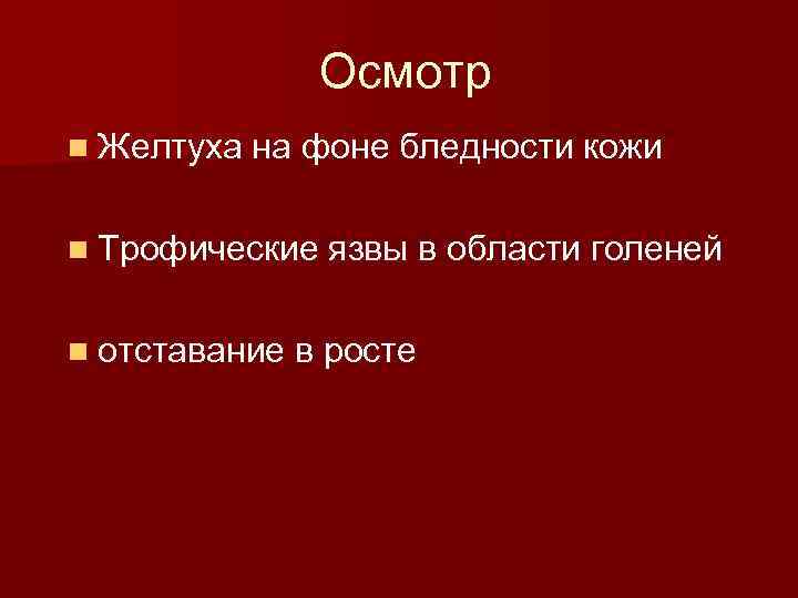 Осмотр n Желтуха на фоне бледности кожи n Трофические язвы в области голеней n