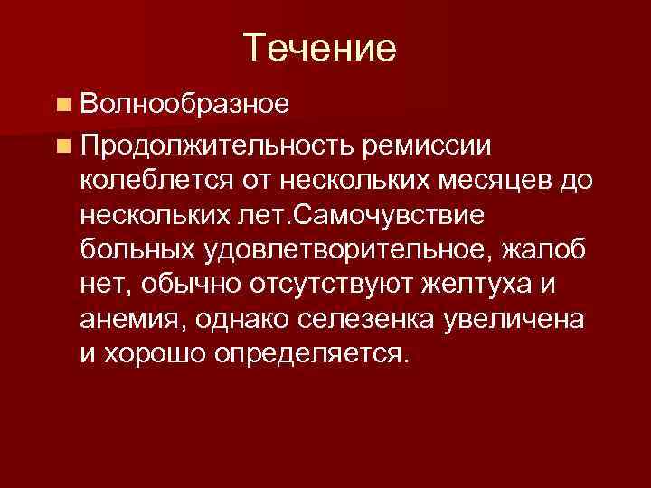 Течение n Волнообразное n Продолжительность ремиссии колеблется от нескольких месяцев до нескольких лет. Самочувствие