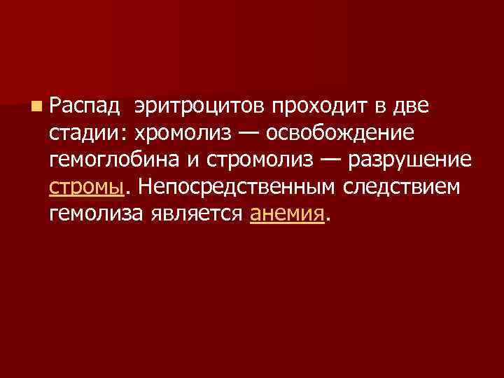 n Распад эритроцитов проходит в две стадии: хромолиз — освобождение гемоглобина и стромолиз —