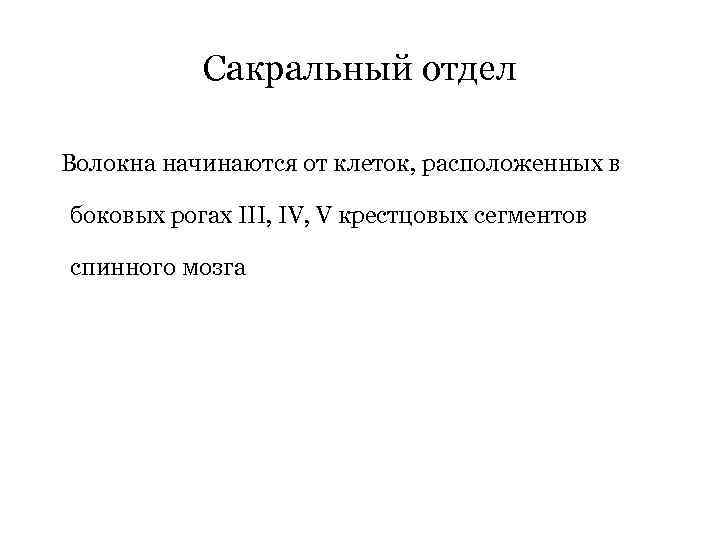 Сакральный отдел Волокна начинаются от клеток, расположенных в боковых рогах III, IV, V крестцовых