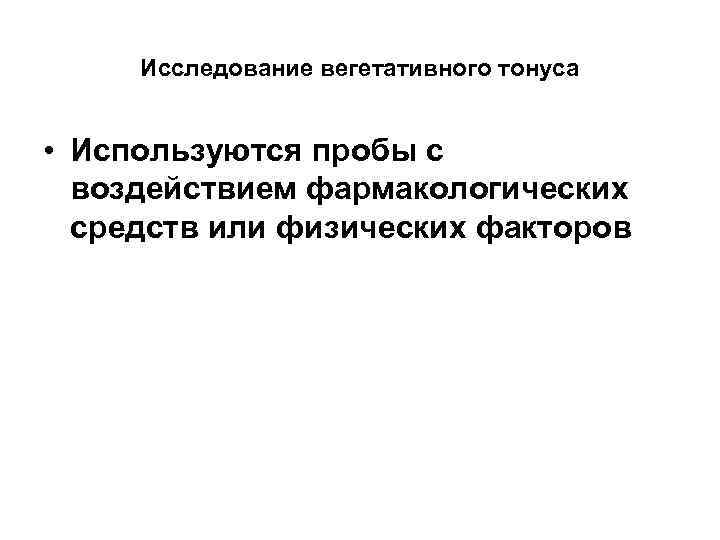 Исследование вегетативного тонуса • Используются пробы с воздействием фармакологических средств или физических факторов 