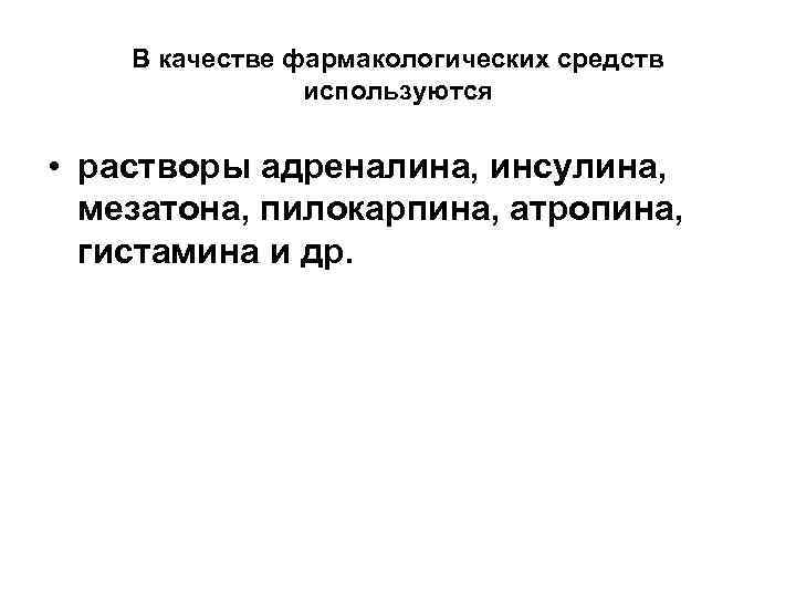 В качестве фармакологических средств используются • растворы адреналина, инсулина, мезатона, пилокарпина, атропина, гистамина и