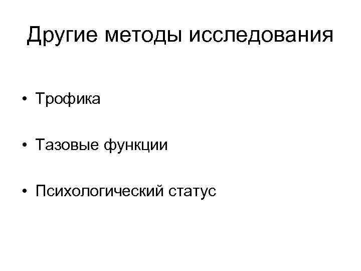 Другие методы исследования • Трофика • Тазовые функции • Психологический статус 