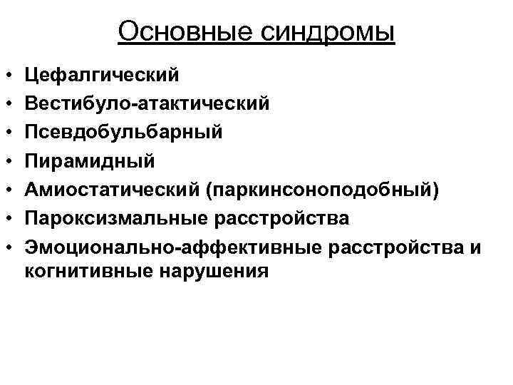 Основные синдромы • • Цефалгический Вестибуло-атактический Псевдобульбарный Пирамидный Амиостатический (паркинсоноподобный) Пароксизмальные расстройства Эмоционально-аффективные расстройства