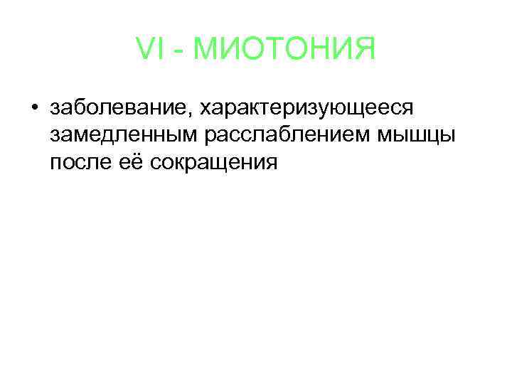 VI - МИОТОНИЯ • заболевание, характеризующееся замедленным расслаблением мышцы после её сокращения 