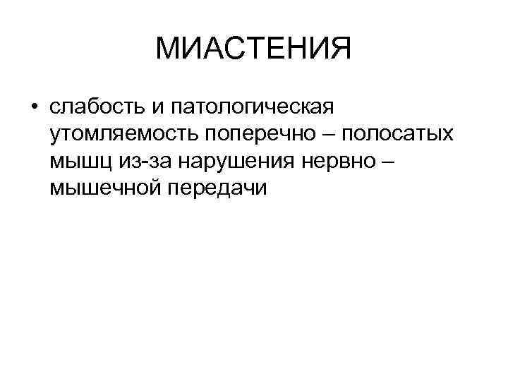 МИАСТЕНИЯ • слабость и патологическая утомляемость поперечно – полосатых мышц из-за нарушения нервно –