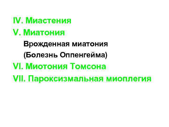 IV. Миастения V. Миатония Врожденная миатония (Болезнь Оппенгейма) VI. Миотония Томсона VII. Пароксизмальная миоплегия