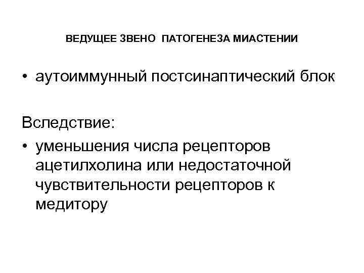 ВЕДУЩЕЕ ЗВЕНО ПАТОГЕНЕЗА МИАСТЕНИИ • аутоиммунный постсинаптический блок Вследствие: • уменьшения числа рецепторов ацетилхолина