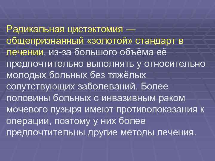 Радикальная цистэктомия — общепризнанный «золотой» стандарт в лечении, из-за большого объёма её предпочтительно выполнять