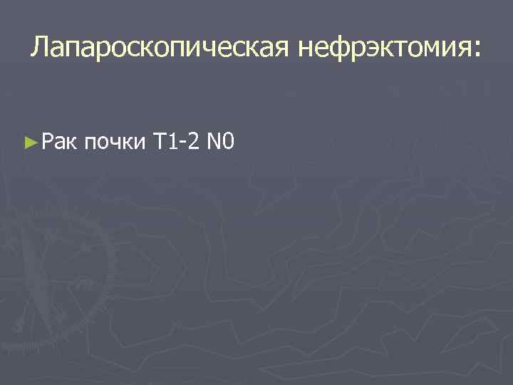 Лапароскопическая нефрэктомия: ► Рак почки Т 1 -2 N 0 