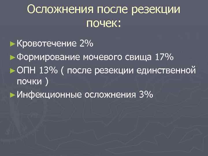 Осложнения после резекции почек: ► Кровотечение 2% ► Формирование мочевого свища 17% ► ОПН