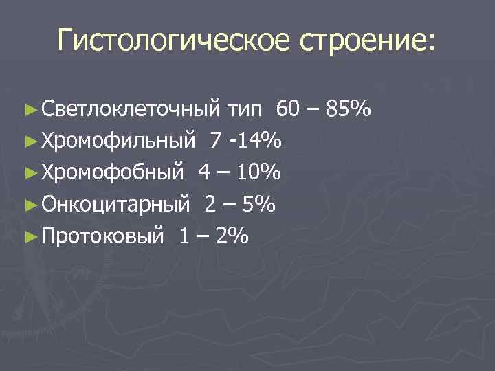 Гистологическое строение: ► Светлоклеточный тип 60 – 85% ► Хромофильный 7 -14% ► Хромофобный