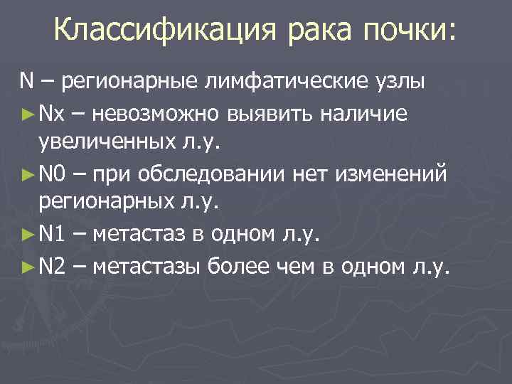 Классификация рака почки: N – регионарные лимфатические узлы ► Nx – невозможно выявить наличие