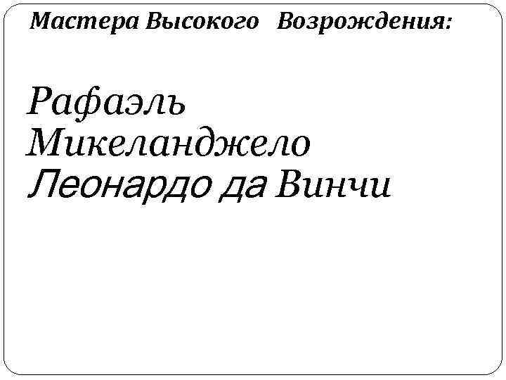 Мастера Высокого Возрождения: Рафаэль Микеланджело Леонардо да Винчи 