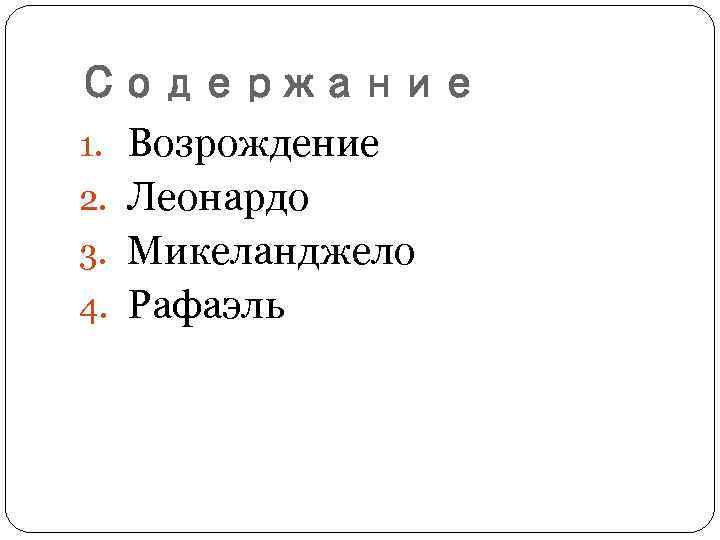 Содержание 1. Возрождение 2. Леонардо 3. Микеланджело 4. Рафаэль 