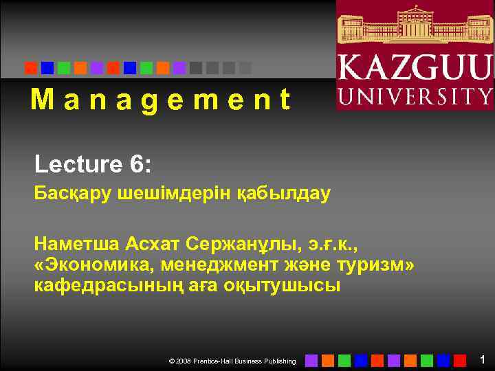 Management Lecture 6: Басқару шешімдерін қабылдау Наметша Асхат Сержанұлы, э. ғ. к. , «Экономика,