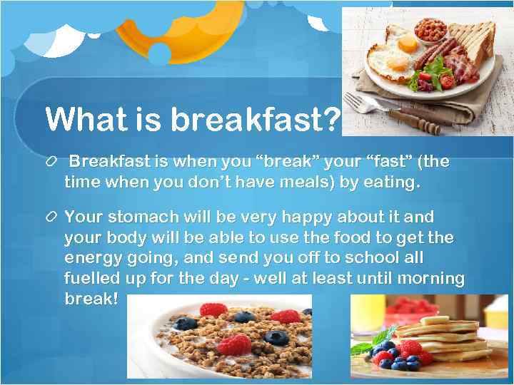 What is breakfast? Breakfast is when you “break” your “fast” (the time when you