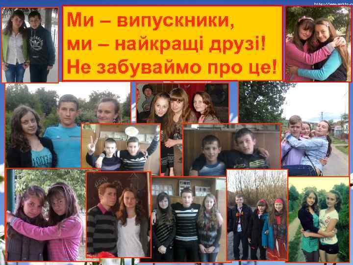 Ми – випускники, ми – найкращі друзі! Не забуваймо про це! 